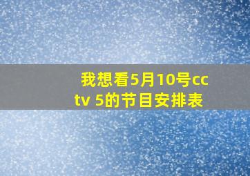 我想看5月10号cctv 5的节目安排表